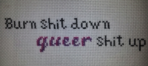 My first free-hand cross-stitch. Burn shit down. queer shit up.